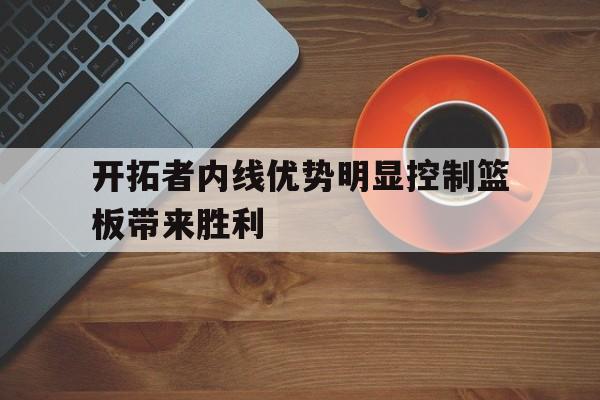 开拓者内线优势明显控制篮板带来胜利